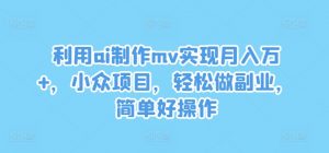 利用ai制作mv实现月入万+，小众项目，轻松做副业，简单好操作【揭秘】-优品网赚资源库