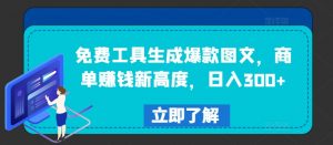 免费工具生成爆款图文，商单赚钱新高度，日入300+【揭秘】-优品网赚资源库