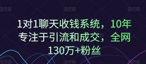 1对1聊天收钱系统，10年专注于引流和成交，全网130万+粉丝-优品网赚资源库