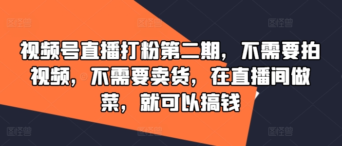 视频号直播打粉第二期，不需要拍视频，不需要卖货，在直播间做菜，就可以搞钱-优品网赚资源库