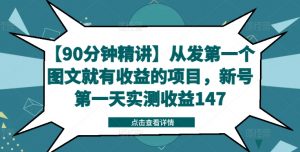 【90分钟精讲】从发第一个图文就有收益的项目，新号第一天实测收益147-优品网赚资源库