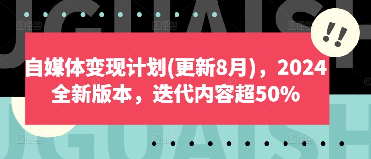 自媒体变现计划(更新8月),2024全新版本,迭代内容超50%-优品网赚资源库