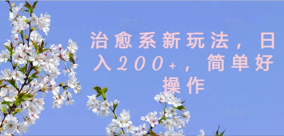 治愈系新玩法,日入200+,简单好操作【揭秘】-优品网赚资源库