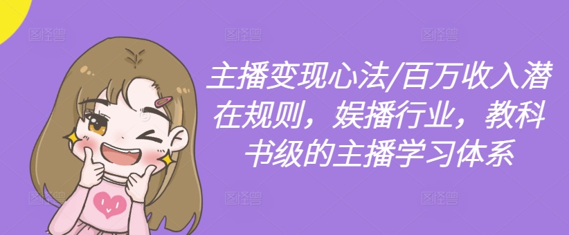 主播变现心法/百万收入潜在规则，娱播行业，教科书级的主播学习体系-优品网赚资源库