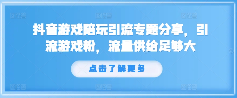 抖音游戏陪玩引流专题分享,引流游戏粉,流量供给足够大-优品网赚资源库
