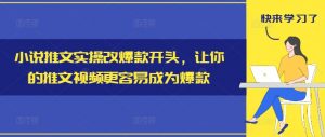 小说推文实操改爆款开头，让你的推文视频更容易成为爆款-优品网赚资源库