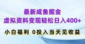 最新咸鱼掘金，虚拟资料变现，轻松日入400+，小白福利，0投入当天见收益【揭秘】-优品网赚资源库