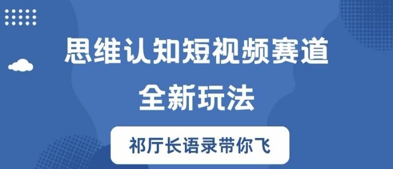 思维认知短视频赛道新玩法，胜天半子祁厅长语录带你飞【揭秘】-优品网赚资源库