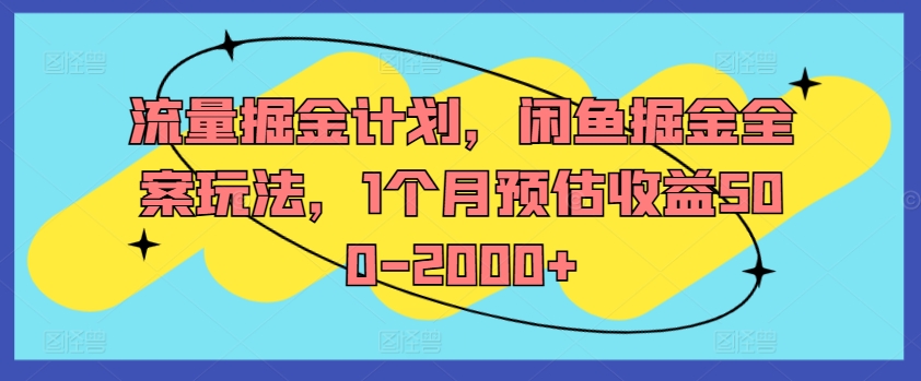 流量掘金计划，闲鱼掘金全案玩法，1个月预估收益500-2000+-优品网赚资源库