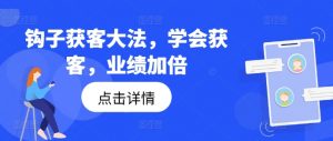 钩子获客大法,学会获客,业绩加倍-优品网赚资源库