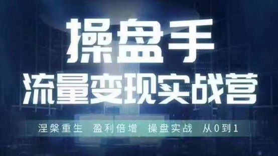 操盘手流量实战变现营6月28-30号线下课，涅槃重生 盈利倍增 操盘实战 从0到1-优品网赚资源库