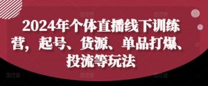 2024年个体直播训练营，起号、货源、单品打爆、投流等玩法-优品网赚资源库