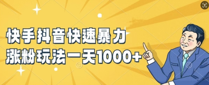 快手抖音快速暴力涨粉玩法，新手小白也能学会，一天1k+【揭秘】-优品网赚资源库