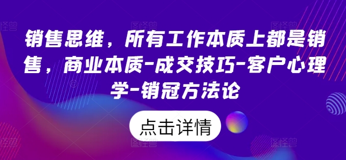 销售思维,所有工作本质上都是销售,商业本质-成交技巧-客户心理学-销冠方法论-优品网赚资源库