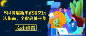 8月份最新小说推文玩法指南,全程高能干货-优品网赚资源库