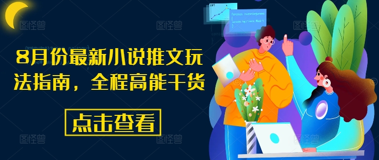 8月份最新小说推文玩法指南,全程高能干货-优品网赚资源库