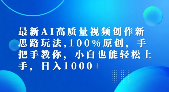 最新AI高质量视频创作新思路玩法，100%原创，手把手教你，小白也能轻松上手【揭秘】-优品网赚资源库