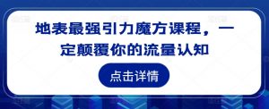 地表最强引力魔方课程，一定颠覆你的流量认知-优品网赚资源库