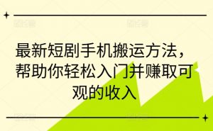 最新短剧手机搬运方法,帮助你轻松入门并赚取可观的收入-优品网赚资源库