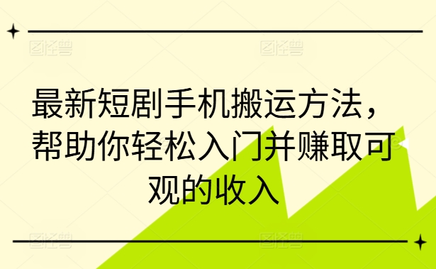 最新短剧手机搬运方法,帮助你轻松入门并赚取可观的收入-优品网赚资源库