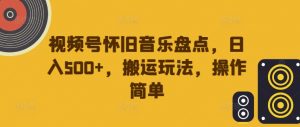 视频号怀旧音乐盘点,日入500+,搬运玩法,操作简单【揭秘】-优品网赚资源库