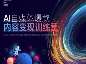 AI自媒体爆款内容变现训练营,20%底层逻辑,60%实操方法,20%案例拆解(即学即用)-优品网赚资源库