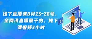 线下直播课8月25-26号，全网讲直播最干的，线下课视频3小时-优品网赚资源库