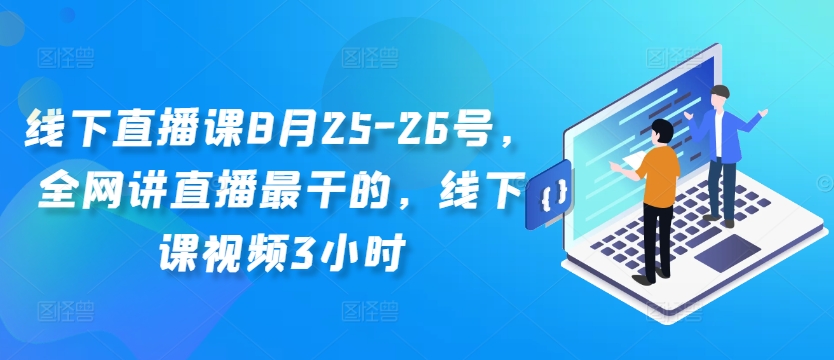 线下直播课8月25-26号，全网讲直播最干的，线下课视频3小时-优品网赚资源库