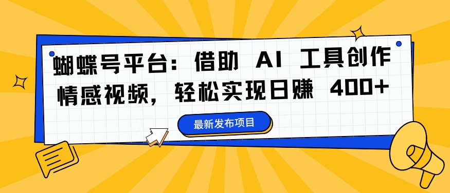 蝴蝶号平台:借助 AI 工具创作情感视频,轻松实现日赚 400+【揭秘】-优品网赚资源库