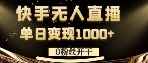 0粉丝开干，快手无人直播，单日变现1k+【揭秘】-优品网赚资源库