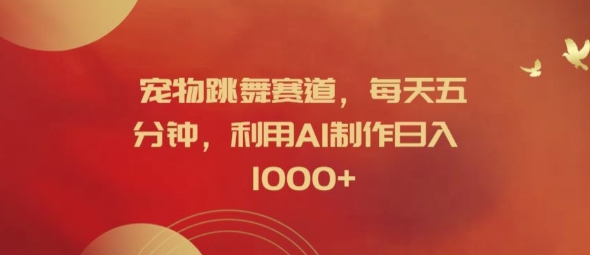 宠物跳舞赛道，每天五分钟，利用AI制作日入1k【揭秘】-优品网赚资源库