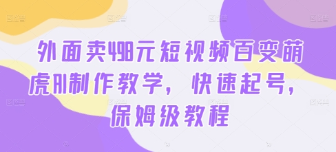 外面卖498元短视频百变萌虎AI制作教学，快速起号，保姆级教程-优品网赚资源库
