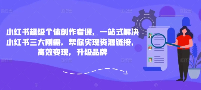 小红书超级个体创作者课，一站式解决小红书三大刚需，帮你实现资源链接，高效变现，升级品牌-优品网赚资源库