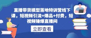 直播带货模型落地特训营线下课，​短视频引流+爆品+付费，短视频锤爆直播间-优品网赚资源库