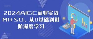 2024AIGC商业实战MJ+SD,从0基础到进阶深度学习-优品网赚资源库