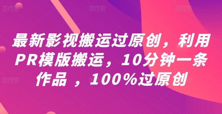 最新影视搬运过原创，利用PR模版搬运，10分钟一条作品 ，100%过原创【教程+PR模板】-优品网赚资源库