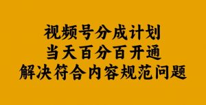视频号分成计划当天百分百开通解决符合内容规范问题【揭秘】-优品网赚资源库