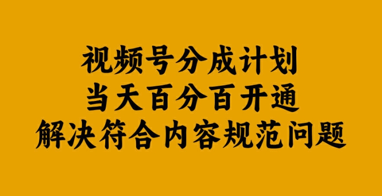 视频号分成计划当天百分百开通解决符合内容规范问题【揭秘】-优品网赚资源库