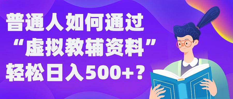 普通人如何通过“虚拟教辅”资料轻松日入500+?揭秘稳定玩法-优品网赚资源库