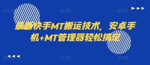 最新快手MT搬运技术，安卓手机+MT管理器轻松搞定-优品网赚资源库