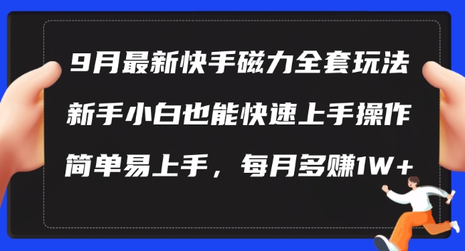 9月最新快手磁力玩法，新手小白也能操作，简单易上手，每月多赚1W+【揭秘】-优品网赚资源库