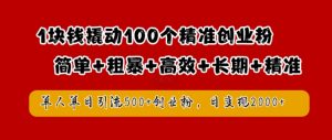 1块钱撬动100个精准创业粉，简单粗暴高效长期精准，单人单日引流500+创业粉，日变现2k【揭秘】-优品网赚资源库