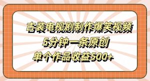 古装电视剧制作爆笑视频,5分钟一条原创,单个作品收益500+【揭秘】-优品网赚资源库