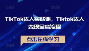 TikTok达人实战课，Tiktok达人变现全套流程-优品网赚资源库