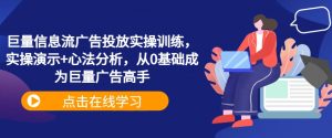 巨量信息流广告投放实操训练,实操演示+心法分析,从0基础成为巨量广告高手-优品网赚资源库