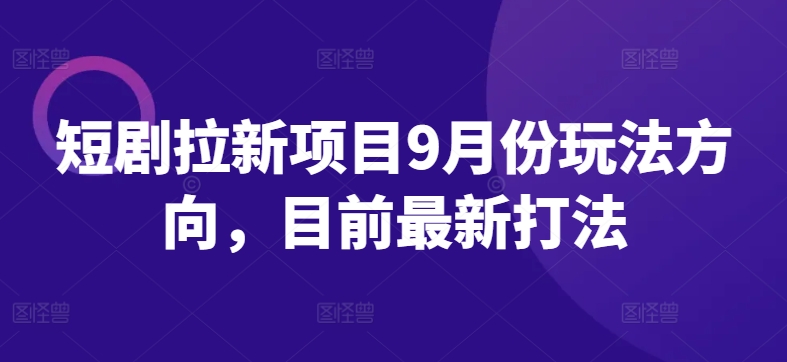 短剧拉新项目9月份玩法方向，目前最新打法-优品网赚资源库
