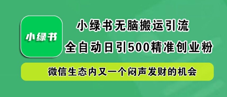 小绿书无脑搬运引流,全自动日引500精准创业粉,微信生态内又一个闷声发财的机会【揭秘】-优品网赚资源库