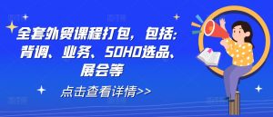 全套外贸课程打包,包括:背调、业务、SOHO选品、展会等-优品网赚资源库