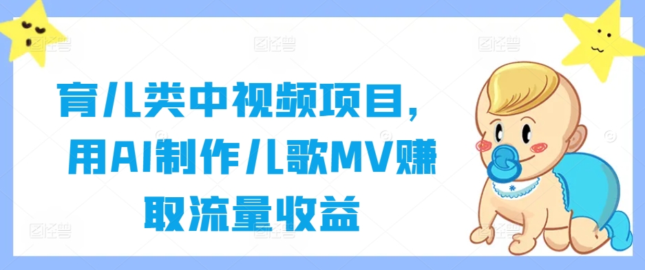 育儿类中视频项目,用AI制作儿歌MV赚取流量收益-优品网赚资源库