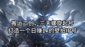 搬运二创，三天螺旋起号，打造一个日赚1k的壁纸IP号【揭秘】-优品网赚资源库